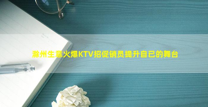 滁州生意火爆KTV招促销员提升自已的舞台